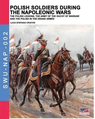 Polnische Soldaten während der Napoleonischen Kriege: Die polnischen Legionen, die Armee des Herzogtums Warschau und die Polen in der Großen Armee - Polish soldiers during the Napoleonic wars: The Polish legions, the army of the Duchy of Warsaw and the Polish in the Grand Arme