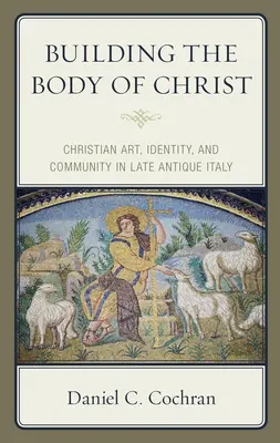Der Aufbau des Leibes Christi: Christliche Kunst, Identität und Gemeinschaft im spätantiken Italien - Building the Body of Christ: Christian Art, Identity, and Community in Late Antique Italy