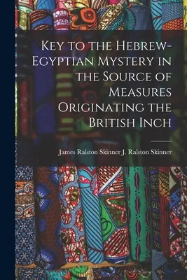 Schlüssel zum hebräisch-ägyptischen Mysterium in der Quelle der Maße, aus denen das britische Inch hervorgegangen ist (J. Ralston (James Ralston) James Ral) - Key to the Hebrew-Egyptian Mystery in the Source of Measures Originating the British Inch (J. Ralston (James Ralston) James Ral)