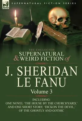 Die gesammelten übernatürlichen und unheimlichen Romane von J. Sheridan Le Fanu: Band 3-einschließlich eines Romans 'Das Haus am Kirchhof' und einer Kurzgeschichte, - The Collected Supernatural and Weird Fiction of J. Sheridan Le Fanu: Volume 3-Including One Novel 'The House by the Churchyard, ' and One Short Story,