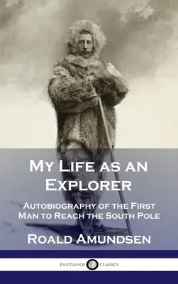 Mein Leben als Forscher: Autobiographie des ersten Mannes, der den Südpol erreicht hat - My Life as an Explorer: Autobiography of the First Man to Reach the South Pole