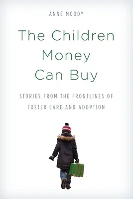 Die Kinder, die man mit Geld kaufen kann: Geschichten von der Frontlinie der Pflegefamilien und der Adoption - The Children Money Can Buy: Stories from the Frontlines of Foster Care and Adoption