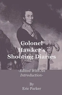 Colonel Hawker's Shooting Diaries - Herausgegeben mit einer Einführung - Colonel Hawker's Shooting Diaries - Edited with an Introduction