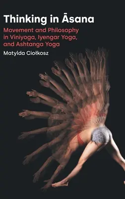 Denken in Āsana: Bewegung und Philosophie im Viniyoga, Iyengar Yoga und Ashtanga Yoga - Thinking in Āsana: Movement and Philosophy in Viniyoga, Iyengar Yoga, and Ashtanga Yoga