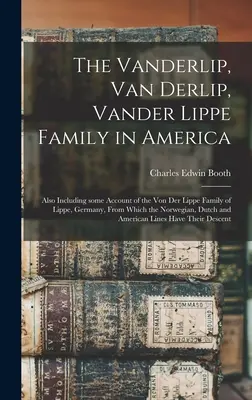 Die Familie Vanderlip, Van Derlip, Vander Lippe in Amerika: Einschließlich eines Berichts über die Familie Von Der Lippe aus Lippe, Deutschland, aus der die N - The Vanderlip, Van Derlip, Vander Lippe Family in America: Also Including Some Account of the Von Der Lippe Family of Lippe, Germany, From Which the N