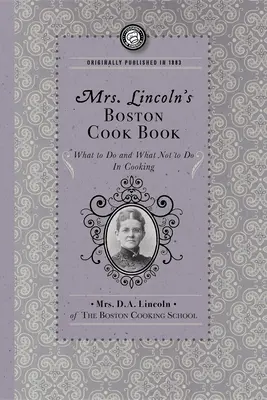 Mrs. Lincoln's Boston Kochbuch: Was man beim Kochen tun und nicht tun sollte - Mrs. Lincoln's Boston Cook Book: What to Do and What Not to Do in Cooking