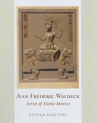 Jean-Frederic Waldeck: Künstler des exotischen Mexiko - Jean-Frederic Waldeck: Artist of Exotic Mexico