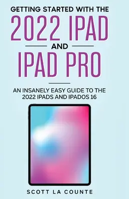 Erste Schritte mit dem iPad 2022 und dem iPad Pro: Ein irrsinnig einfacher Leitfaden für das iPad 2022 und iPadOS 16 - Getting Started with the 2022 iPad and iPad Pro: An Insanely Easy Guide to the 2022 iPad and iPadOS 16