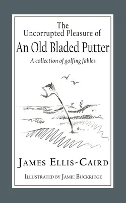 Das ungetrübte Vergnügen eines alten Putters: Eine Sammlung von Golffabeln - The Uncorrupted Pleasure Of An Old Bladed Putter: A collection of golfing fables