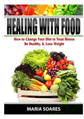 Heilen mit Lebensmitteln: Wie Sie Ihre Ernährung ändern, um Krankheiten zu behandeln, gesund zu sein und Gewicht zu verlieren - Healing with Food: How to Change Your Diet to Treat Illness, Be Healthy, & Lose Weight