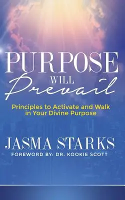 Absicht wird siegen: Prinzipien, um Ihre göttliche Bestimmung zu aktivieren und darin zu wandeln - Purpose Will Prevail: Principles to Activate and Walk in Your Divine Purpose