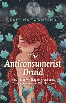 Der Anti-Konsum-Druide: Wie ich meine Kaufsucht durch Verbindung mit der Natur besiege - The Anti-Consumerist Druid: How I Beat My Shopping Addiction Through Connection with Nature