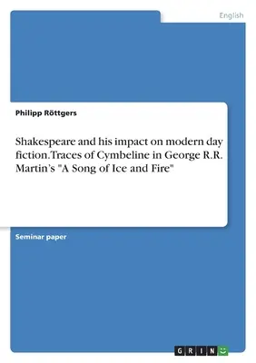 Shakespeare und sein Einfluss auf die moderne Belletristik. Spuren von Cymbeline in George R.R. Martins Das Lied von Eis und Feuer - Shakespeare and his impact on modern day fiction. Traces of Cymbeline in George R.R. Martin's A Song of Ice and Fire