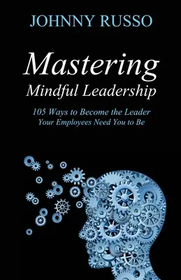 Achtsame Führung meistern: 105 Wege, die Führungskraft zu werden, die Ihre Mitarbeiter von Ihnen erwarten - Mastering Mindful Leadership: 105 Ways to Become the Leader Your Employees Need You to Be