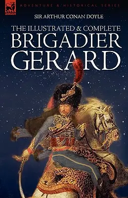 Der illustrierte und vollständige Brigadier Gerard: Alle 18 Geschichten mit den Original-Illustrationen des Strand Magazine von Wollen und Paget - The Illustrated & Complete Brigadier Gerard: All 18 Stories with the Original Strand Magazine Illustrations by Wollen and Paget