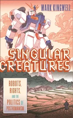 Singuläre Kreaturen: Roboter, Rechte und die Politik des Posthumanismus - Singular Creatures: Robots, Rights, and the Politics of Posthumanism