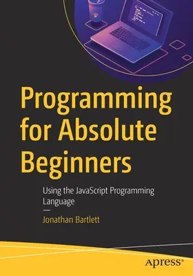 Programmieren für absolute Anfänger: Mit der Programmiersprache JavaScript - Programming for Absolute Beginners: Using the JavaScript Programming Language