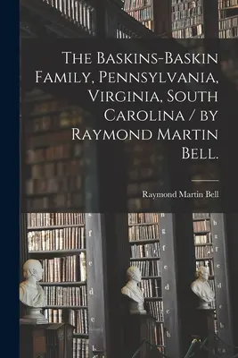 Die Baskins-Baskin Familie, Pennsylvania, Virginia, South Carolina / von Raymond Martin Bell. - The Baskins-Baskin Family, Pennsylvania, Virginia, South Carolina / by Raymond Martin Bell.