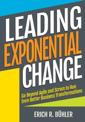 Exponentielle Veränderung führen: Mehr als Agile und Scrum, um noch bessere Unternehmenstransformationen durchzuführen - Leading Exponential Change: Go beyond Agile and Scrum to run even better business transformations