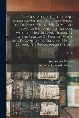 Die Genealogie, Geschichte und Bündnisse des amerikanischen Hauses Delano, 1621 bis 1899. Zusammengestellt von Major Joel Andrew Delano, mit der Geschichte und dem Herald - The Genealogy, History, and Alliances of the American House of Delano, 1621 to 1899. Compiled by Major Joel Andrew Delano, With the History and Herald