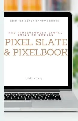 Der lächerlich einfache Leitfaden für Google Pixel Slate und Pixelbook: Ein praktischer Leitfaden für die ersten Schritte mit Chromebooks und Tablets mit Chrome OS - The Ridiculously Simple Guide to Google Pixel Slate and Pixelbook: A Practical Guide to Getting Started with Chromebooks and Tablets Running Chrome OS