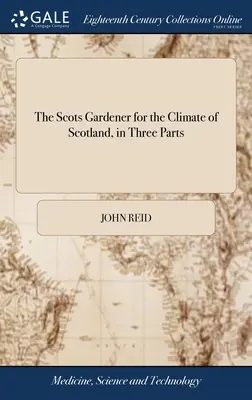 Der schottische Gärtner für das Klima von Schottland, in drei Teilen: Zusammen mit dem Kalendar des Gärtners, dem Vademecum des Floristen, dem praktischen Bienen-Mekka - The Scots Gardener for the Climate of Scotland, in Three Parts: Together With the Gardener's Kalendar, the Florist's Vade-mecum, the Practical Bee-mas