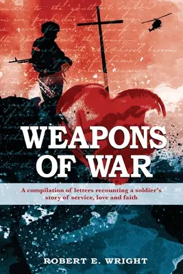 Weapons of War: Eine Zusammenstellung von Briefen, die die Geschichte eines Soldaten über Dienst, Liebe und Glauben erzählen - Weapons of War: A compilation of letters recounting a soldier's story of service, love and faith