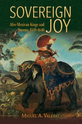 Souveräne Freude - Afro-mexikanische Könige und Königinnen, 1539-1640 (Valerio Miguel A. (Washington University St Louis)) - Sovereign Joy - Afro-Mexican Kings and Queens, 1539-1640 (Valerio Miguel A. (Washington University St Louis))