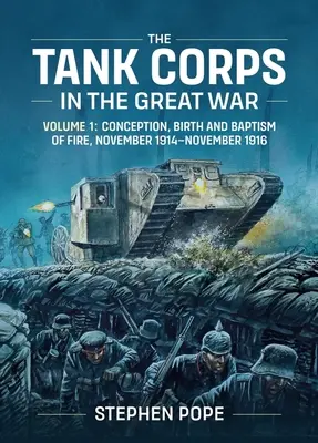 Das Panzerkorps im Großen Krieg: Band 1: Entstehung, Geburt und Feuertaufe, November 1914 - November 1916 - The Tank Corps in the Great War: Volume 1: Conception, Birth and Baptism of Fire, November 1914 - November 1916