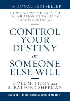 Kontrollieren Sie Ihr Schicksal oder jemand anderes wird es tun: Wie Jack Welch durch die Umgestaltung von GE einen Wert von 400 Milliarden Dollar schuf - Control Your Destiny or Someone Else Will: How Jack Welch Created $400 Billion of Value by Transforming GE