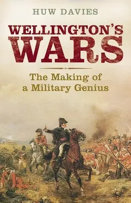 Wellingtons Kriege: Die Entstehung eines militärischen Genies - Wellington's Wars: The Making of a Military Genius
