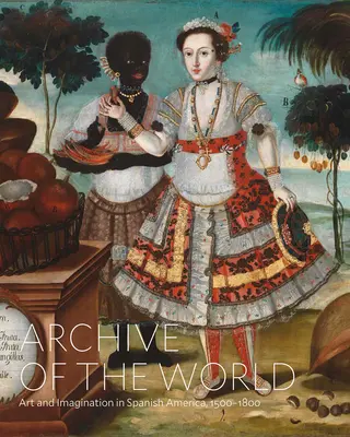 Archiv der Welt: Kunst und Vorstellungskraft im spanischen Amerika, 1500-1800: Highlights aus der Lacma-Sammlung - Archive of the World: Art and Imagination in Spanish America, 1500-1800: Highlights from Lacma's Collection