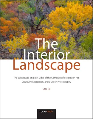 Die innere Landschaft: Die Landschaft auf beiden Seiten der Kamera: Überlegungen zu Kunst, Kreativität, Ausdruck und einem Leben in der Fotografie - The Interior Landscape: The Landscape on Both Sides of the Camera: Reflections on Art, Creativity, Expression, and a Life in Photography