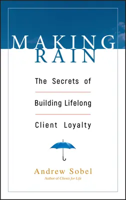 Making Rain: Die Geheimnisse lebenslanger Kundentreue - Making Rain: The Secrets of Building Lifelong Client Loyalty