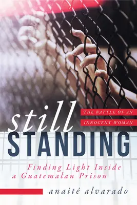 Still Standing: Die Suche nach dem Licht in einem guatemaltekischen Gefängnis, der Kampf einer unschuldigen Frau - Still Standing: Finding Light Inside a Guatemalan Prison, the Battle of an Innocent Woman