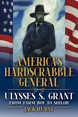 Amerikas mühsamer General: Ulysses S. Grant, vom Farmjungen bis Shiloh - America's Hardscrabble General: Ulysses S. Grant, from Farm Boy to Shiloh