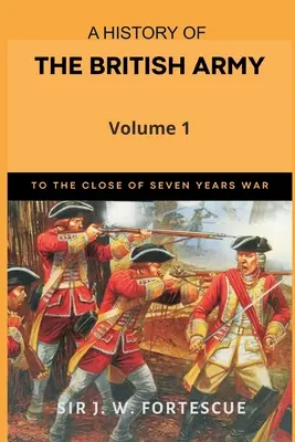 Eine Geschichte der britischen Armee, Band 1: Erster Teil bis zum Ende des Siebenjährigen Krieges - A History of the British Army, Vol. 1: First Part-to The Close of The Seven Years' War