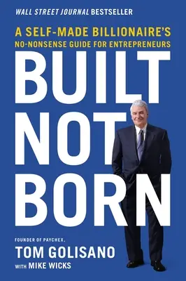 Gebaut, nicht geboren: Der No-Nonsense-Leitfaden eines Selfmade-Milliardärs für Entrepreneure - Built, Not Born: A Self-Made Billionaire's No-Nonsense Guide for Entrepreneurs