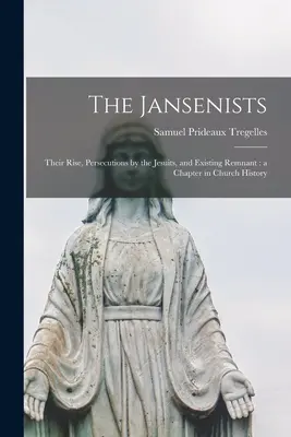 Die Jansenisten: Ihr Aufstieg, die Verfolgungen durch die Jesuiten und ein bestehender Rest: ein Kapitel der Kirchengeschichte - The Jansenists: Their Rise, Persecutions by the Jesuits, and Existing Remnant: a Chapter in Church History