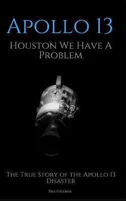 Apollo 13: Houston, wir haben ein Problem: Die wahre Geschichte der Apollo-13-Katastrophe - Apollo 13: Houston We Have A Problem: The True Story of the Apollo 13 Disaster