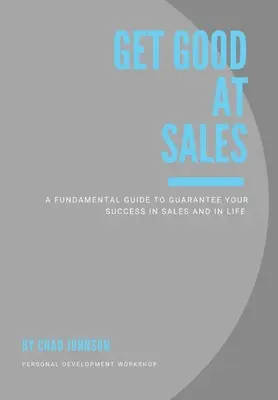 Gut im Verkaufen werden: Ein grundlegender Leitfaden für Ihren Erfolg im Verkauf und im Leben - Get Good At Sales: A Fundamental Guide to Guarantee Your Success in Sales and in Life