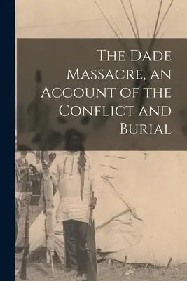 Das Massaker von Dade, ein Bericht über den Konflikt und das Begräbnis - The Dade Massacre, an Account of the Conflict and Burial