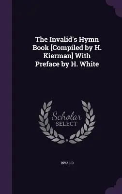 Das Gesangbuch der Invaliden [Zusammengestellt von H. Kierman] Mit einem Vorwort von H. White - The Invalid's Hymn Book [Compiled by H. Kierman] With Preface by H. White