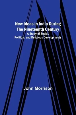 Neue Ideen in Indien während des neunzehnten Jahrhunderts; eine Studie über soziale, politische und religiöse Entwicklungen - New Ideas in India During the Nineteenth Century; A Study of Social, Political, and Religious Developments