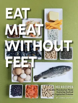 Fleisch essen ohne Füße: 165 gesunde pescatarische Mahlzeiten mit Meeresfrüchten und vegetarischen Proteinen - Eat Meat Without Feet: 165 Healthy Pescatarian Meals Featuring Seafood and Vegetarian Proteins