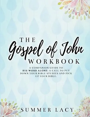 Das Arbeitsbuch zum Johannesevangelium Ein Begleitbuch zu Sein Wort allein: Ein Aufruf, das Bibelstudium aufzugeben und die Bibel in die Hand zu nehmen - The Gospel of John Workbook A Companion Guide to His Word Alone: A call to put down your Bible studies and pick up your Bible