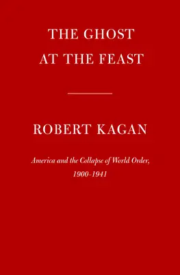 Der Geist auf dem Festmahl: Amerika und der Zusammenbruch der Weltordnung, 1900-1941 - The Ghost at the Feast: America and the Collapse of World Order, 1900-1941