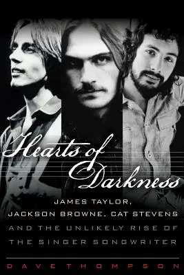 Herzen der Dunkelheit: James Taylor, Jackson Browne, Cat Stevens und der unwahrscheinliche Aufstieg des Singer-Songwriters - Hearts of Darkness: James Taylor, Jackson Browne, Cat Stevens and the Unlikely Rise of the Singer-Songwriter