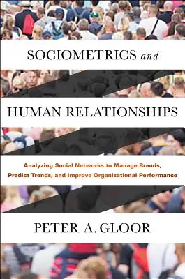 Soziometrik und menschliche Beziehungen: Die Analyse sozialer Netzwerke zur Verwaltung von Marken, zur Vorhersage von Trends und zur Verbesserung der organisatorischen Leistung - Sociometrics and Human Relationships: Analyzing Social Networks to Manage Brands, Predict Trends, and Improve Organizational Performance