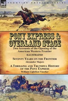 Pony Express & Overland Stage: Zwei Berichte über die Eröffnung der amerikanischen Westgrenze-Siebzig Jahre an der Grenze von Alexander Majors & A Thr - Pony Express & Overland Stage: Two Accounts of the Opening of the American Western Frontier-Seventy Years on the Frontier by Alexander Majors & A Thr